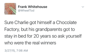 A Tiwtter post from Frank Whitehouse that reads, "Sure Charlie got himself a Chocolate Factory, but his grandparents got to stay in bed for 20 years so ask yourself who were the real winners."
