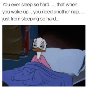 A picture of Donald Duck looking upset as he sits up in bed. The caption reads, "You ever sleep so hard...that when you wake up...you need another nap...just from sleeping so hard...