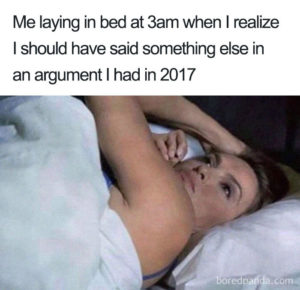 A picture of a woman lying awake in bed. The caption reads: "My laying in bed at 3am when I realized I should have said something else in an argument I had in 2017."