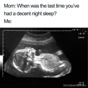 Sonogram picture with a caption saying: "Mom: When was the last time you've had a decent night sleep? ME:"