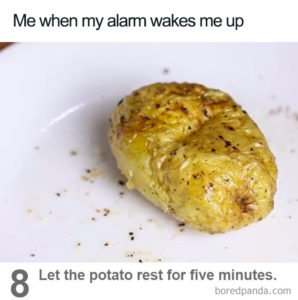 A picture of a potato with recipe directions that say, "Let the potato rest for five minutes." The caption reads, "Me when my alarm wakes me up."