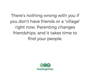 "There's nothing wrong with you if you don't have friends or a village right now. Parenting changes friendships and it takes time to find your people. 